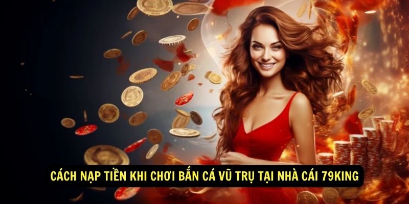 Bắn cá vũ trụ tại 79King - Cập nhật đường đạn chuẩn 2024 6 Cách nạp tiền khi chơi bắn cá vũ trụ tại nhà cái 79king