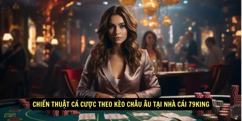Tỷ lệ kèo Châu Âu - Bảng tỷ lệ kèo nhà cái mới nhất 2024 6 Chiến thuật cá cược theo kèo châu Âu tại nhà cái 79king