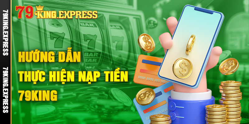 79King - Đăng ký, đăng nhập 79king casino chính thức 2024 5 Hướng dẫn thực hiện nạp tiền chơi game 79King đơn giản, nhanh chóng