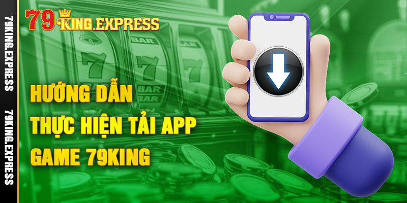 79King - Đăng ký, đăng nhập 79king casino chính thức 2024 6 Hướng dẫn thực hiện tải app game 79King