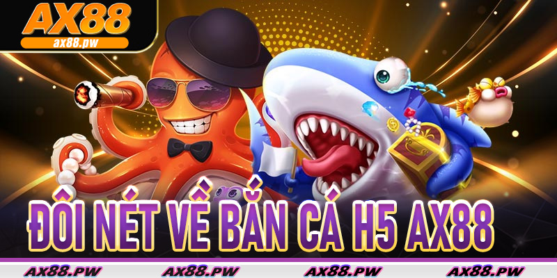 Bắn Cá H5 Ax88 – Săn Cá Siêu Mượt Trên Mọi Thiết Bị 5 Đôi nét về Bắn Cá H5 Ax88