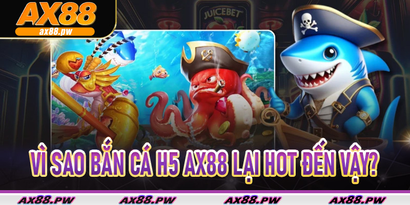 Bắn Cá H5 Ax88 – Săn Cá Siêu Mượt Trên Mọi Thiết Bị 6 Vì sao Bắn Cá H5 Ax88 lại hot đến vậy?