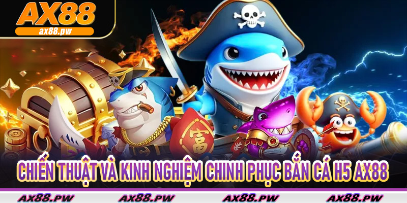 Bắn Cá H5 Ax88 – Săn Cá Siêu Mượt Trên Mọi Thiết Bị 7 Chiến thuật và kinh nghiệm chinh phục Bắn Cá H5 Ax88