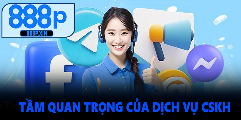 Tại sao dịch vụ CSKH 888P lại quan trọng?