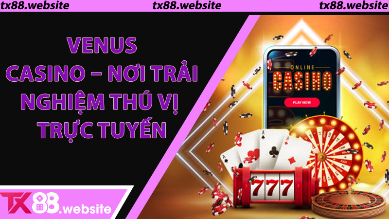 Venus Casino – Nơi Trải Nghiệm Thú Vị Trực Tuyến