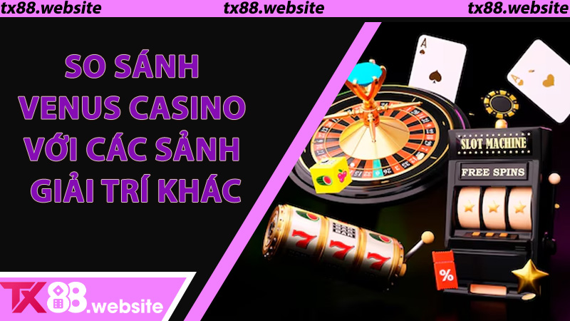 So sánh Venus Casino với các sảnh giải trí khác