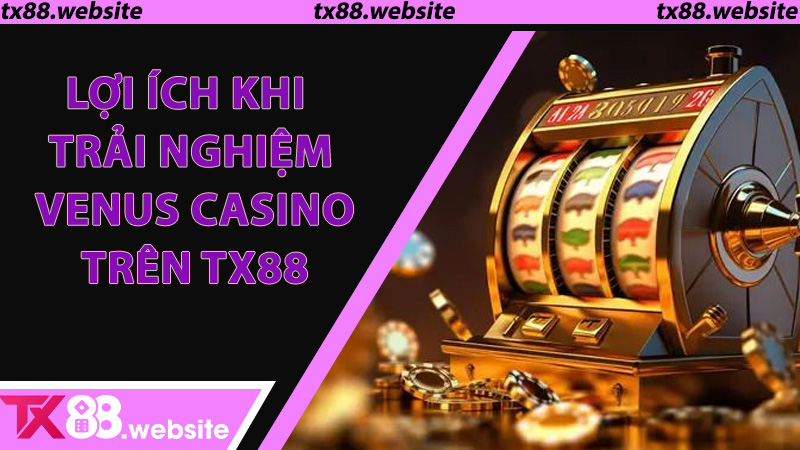Lợi ích khi trải nghiệm Venus Casino trên TX88