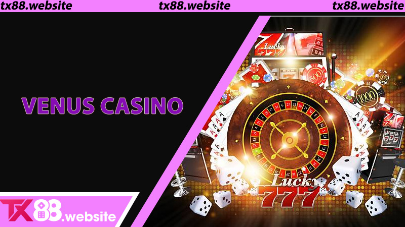 Venus Casino – Sảnh Giải Trí Trực Tuyến Uy Tín Nhất Hiện Nay Tại TX88